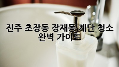 진주 초장동 장재동 계단 청소 완벽 가이드